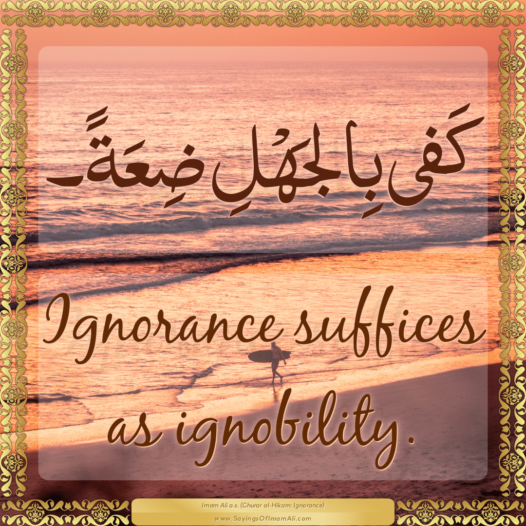 Ignorance suffices as ignobility.